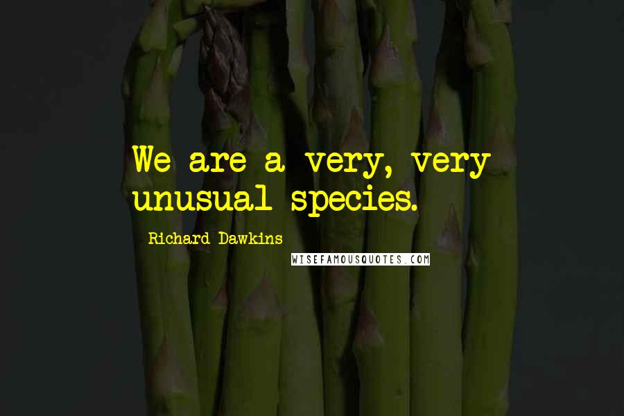 Richard Dawkins Quotes: We are a very, very unusual species.