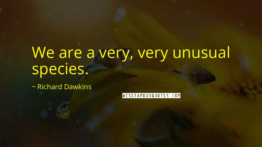 Richard Dawkins Quotes: We are a very, very unusual species.