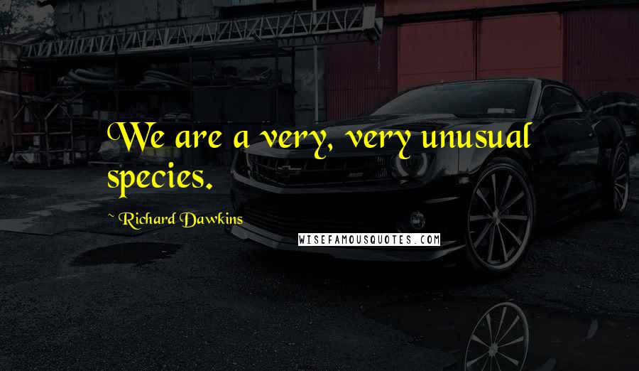 Richard Dawkins Quotes: We are a very, very unusual species.