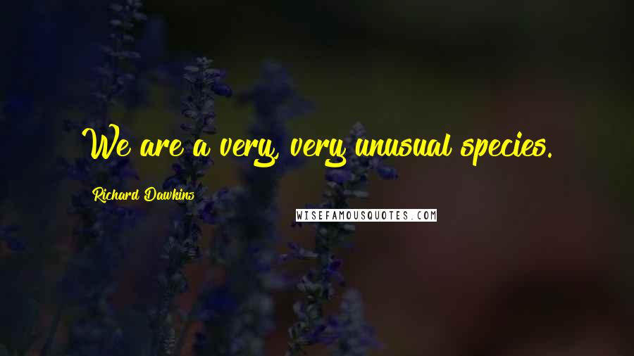 Richard Dawkins Quotes: We are a very, very unusual species.