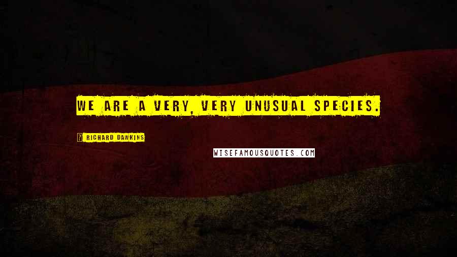 Richard Dawkins Quotes: We are a very, very unusual species.