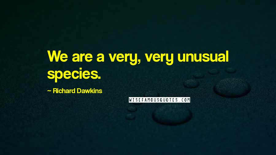 Richard Dawkins Quotes: We are a very, very unusual species.