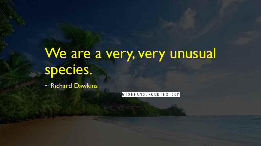 Richard Dawkins Quotes: We are a very, very unusual species.