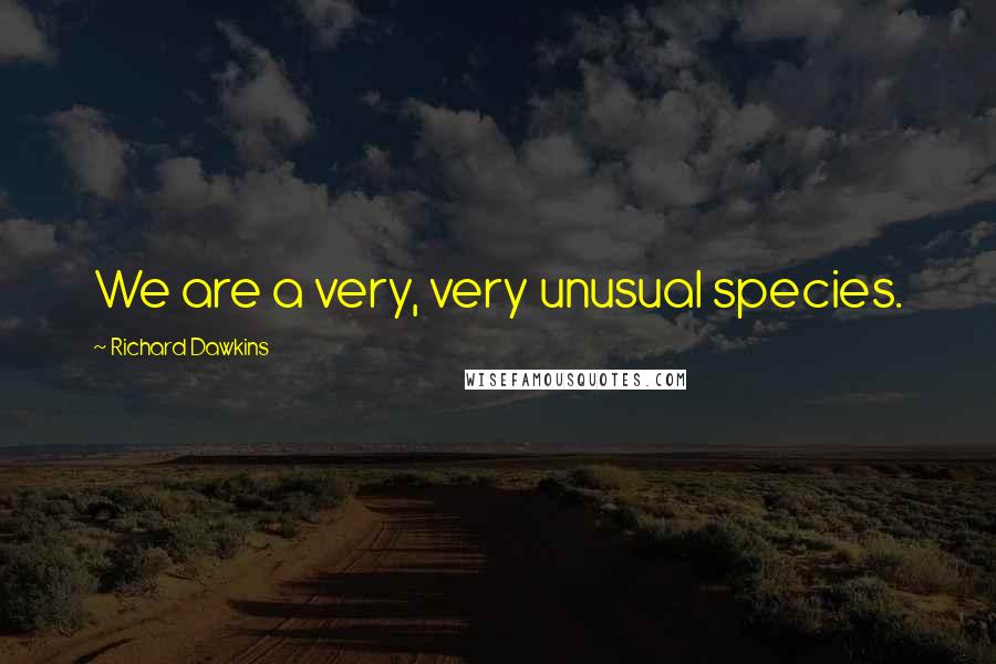 Richard Dawkins Quotes: We are a very, very unusual species.