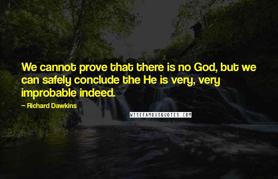 Richard Dawkins Quotes: We cannot prove that there is no God, but we can safely conclude the He is very, very improbable indeed.