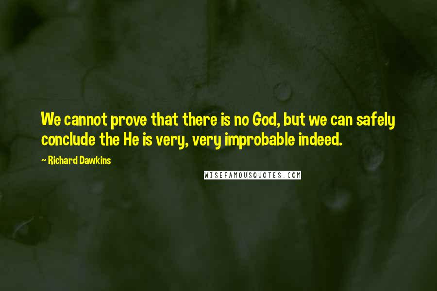 Richard Dawkins Quotes: We cannot prove that there is no God, but we can safely conclude the He is very, very improbable indeed.