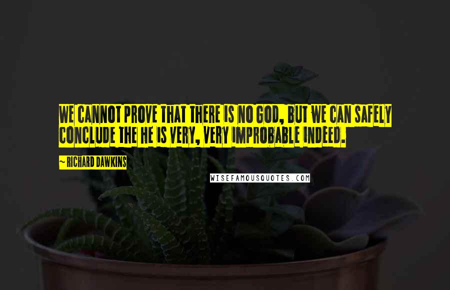 Richard Dawkins Quotes: We cannot prove that there is no God, but we can safely conclude the He is very, very improbable indeed.