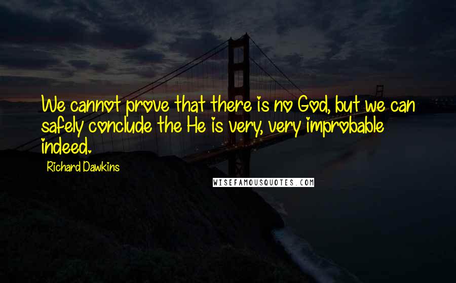 Richard Dawkins Quotes: We cannot prove that there is no God, but we can safely conclude the He is very, very improbable indeed.