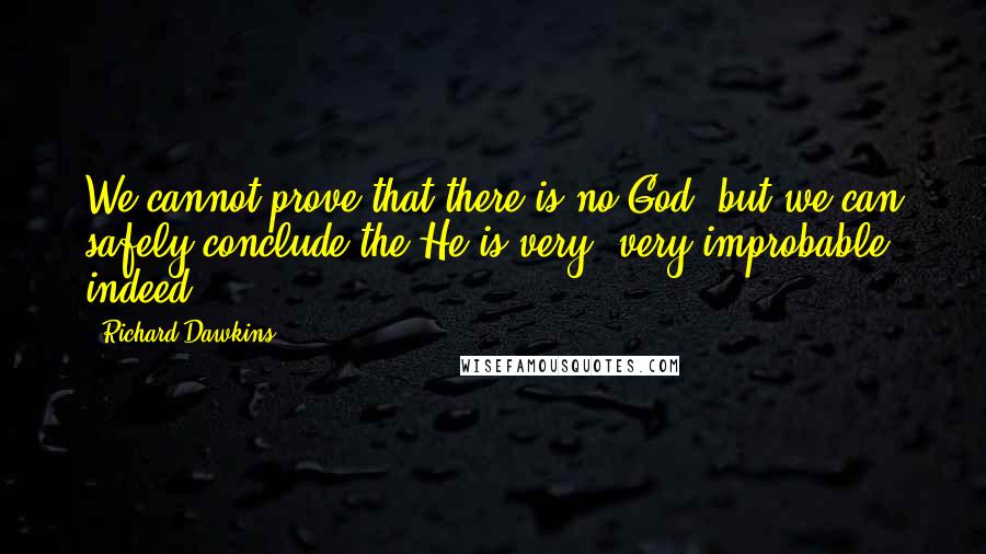 Richard Dawkins Quotes: We cannot prove that there is no God, but we can safely conclude the He is very, very improbable indeed.