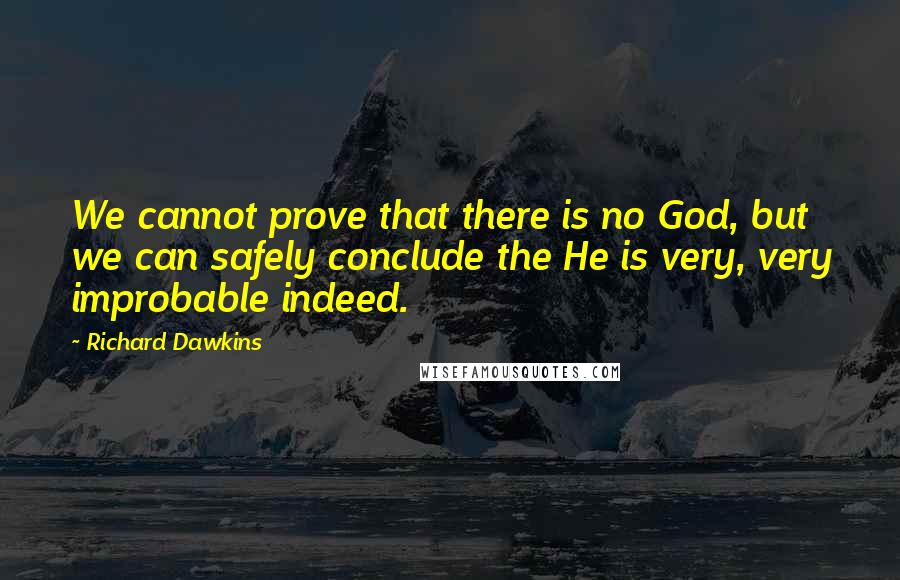 Richard Dawkins Quotes: We cannot prove that there is no God, but we can safely conclude the He is very, very improbable indeed.