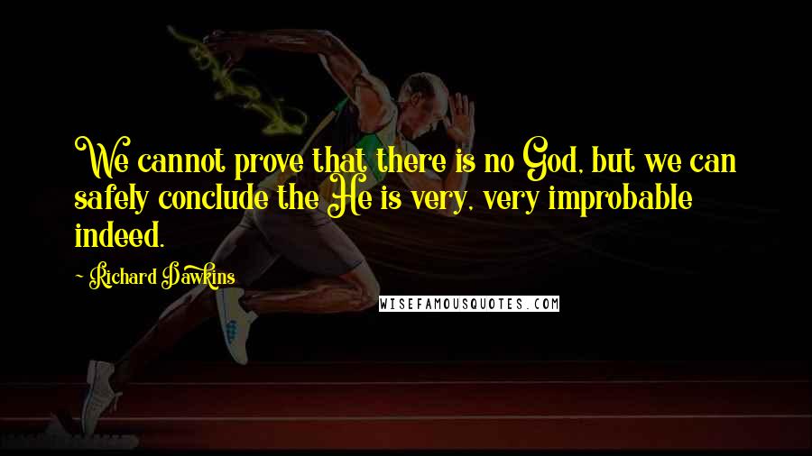 Richard Dawkins Quotes: We cannot prove that there is no God, but we can safely conclude the He is very, very improbable indeed.