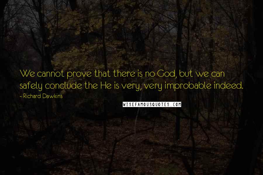 Richard Dawkins Quotes: We cannot prove that there is no God, but we can safely conclude the He is very, very improbable indeed.