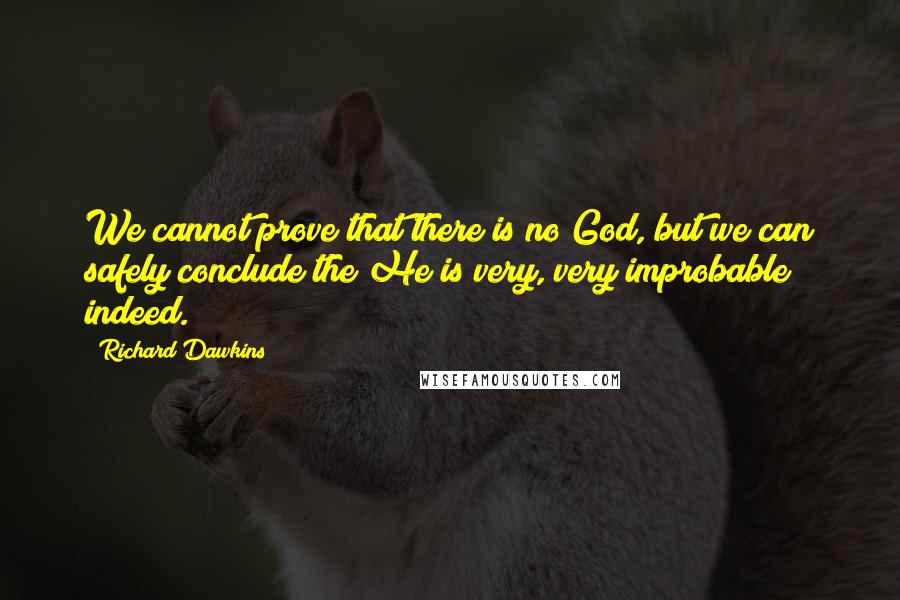 Richard Dawkins Quotes: We cannot prove that there is no God, but we can safely conclude the He is very, very improbable indeed.