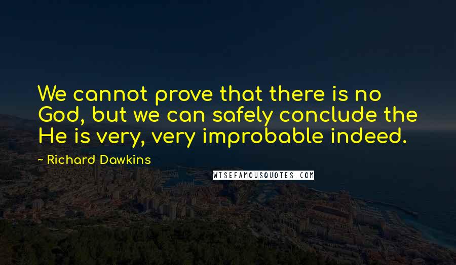 Richard Dawkins Quotes: We cannot prove that there is no God, but we can safely conclude the He is very, very improbable indeed.