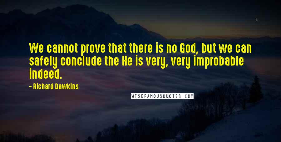 Richard Dawkins Quotes: We cannot prove that there is no God, but we can safely conclude the He is very, very improbable indeed.