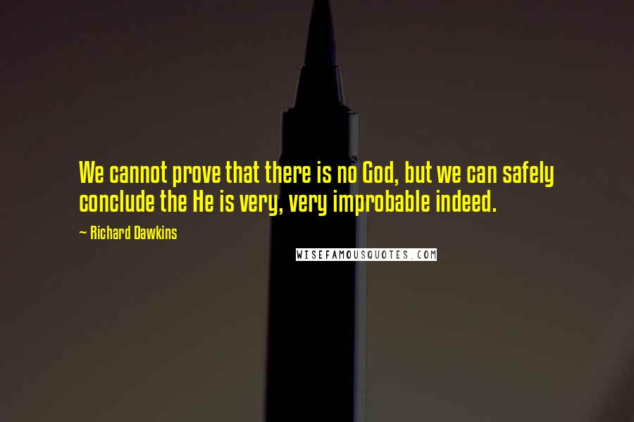 Richard Dawkins Quotes: We cannot prove that there is no God, but we can safely conclude the He is very, very improbable indeed.