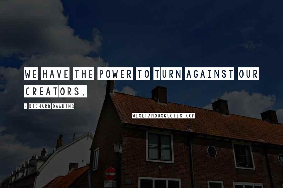 Richard Dawkins Quotes: We have the power to turn against our creators.