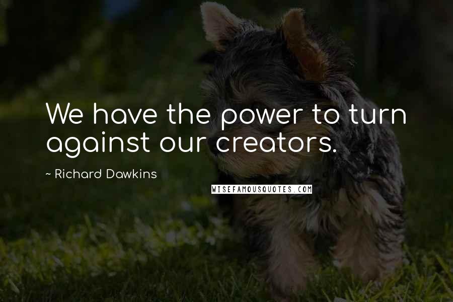Richard Dawkins Quotes: We have the power to turn against our creators.