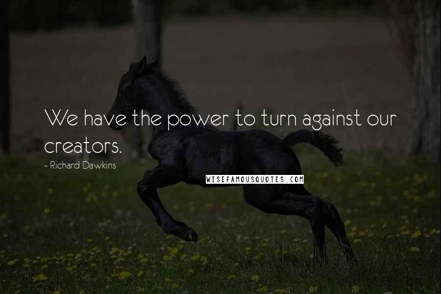 Richard Dawkins Quotes: We have the power to turn against our creators.