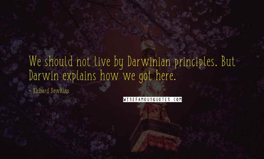 Richard Dawkins Quotes: We should not live by Darwinian principles. But Darwin explains how we got here.