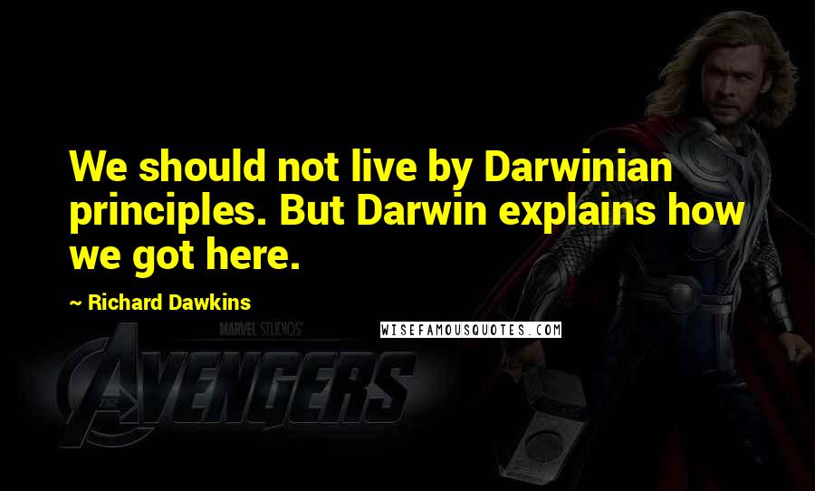 Richard Dawkins Quotes: We should not live by Darwinian principles. But Darwin explains how we got here.