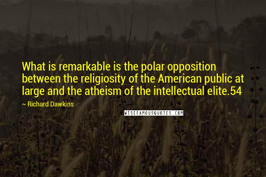 Richard Dawkins Quotes: What is remarkable is the polar opposition between the religiosity of the American public at large and the atheism of the intellectual elite.54