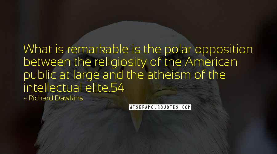Richard Dawkins Quotes: What is remarkable is the polar opposition between the religiosity of the American public at large and the atheism of the intellectual elite.54