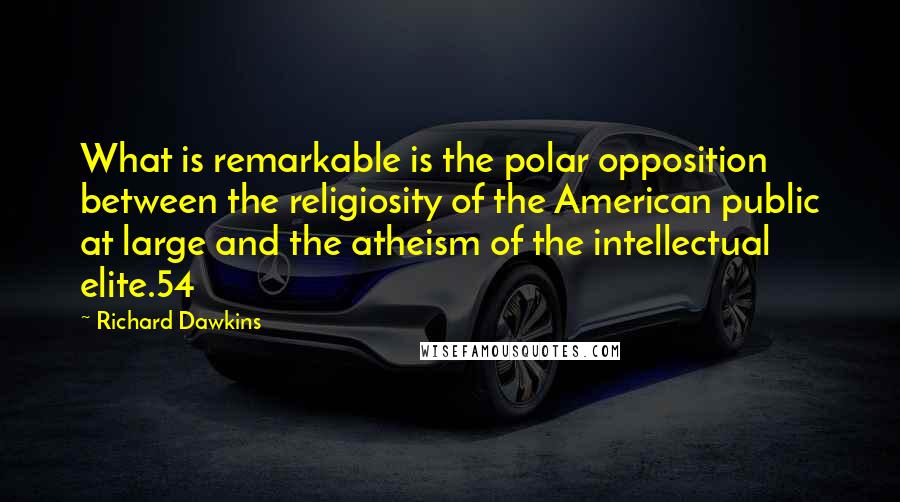 Richard Dawkins Quotes: What is remarkable is the polar opposition between the religiosity of the American public at large and the atheism of the intellectual elite.54