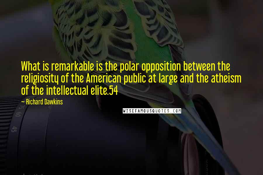 Richard Dawkins Quotes: What is remarkable is the polar opposition between the religiosity of the American public at large and the atheism of the intellectual elite.54