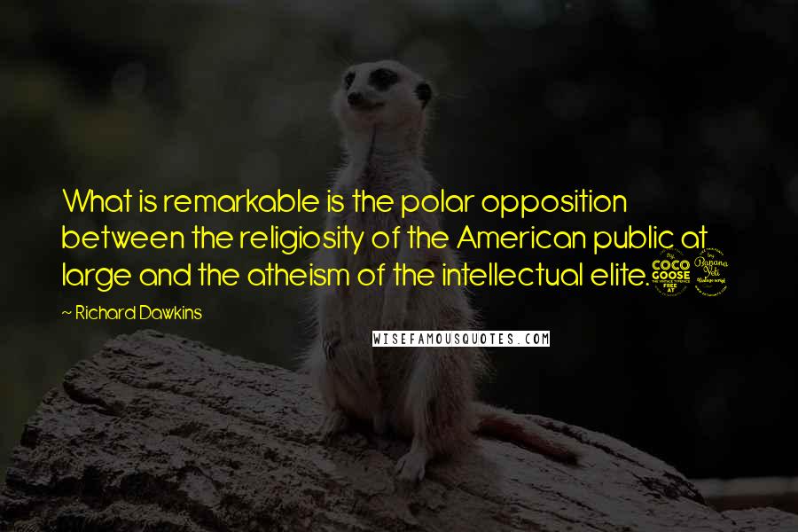 Richard Dawkins Quotes: What is remarkable is the polar opposition between the religiosity of the American public at large and the atheism of the intellectual elite.54