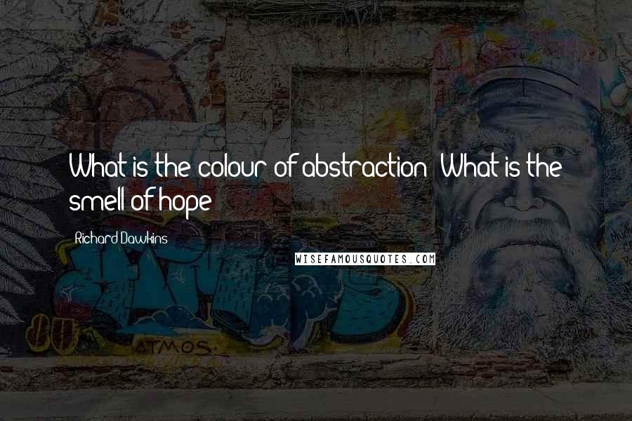 Richard Dawkins Quotes: What is the colour of abstraction? What is the smell of hope?