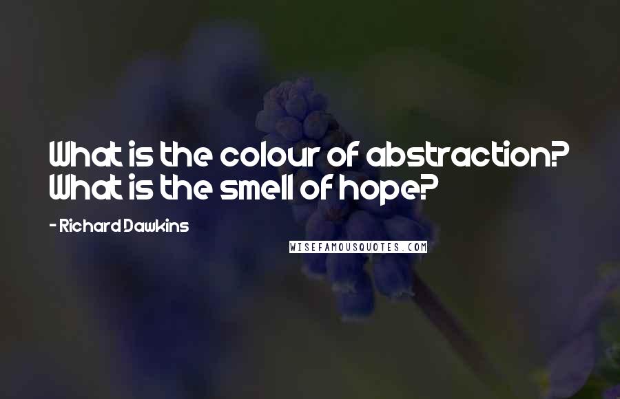Richard Dawkins Quotes: What is the colour of abstraction? What is the smell of hope?