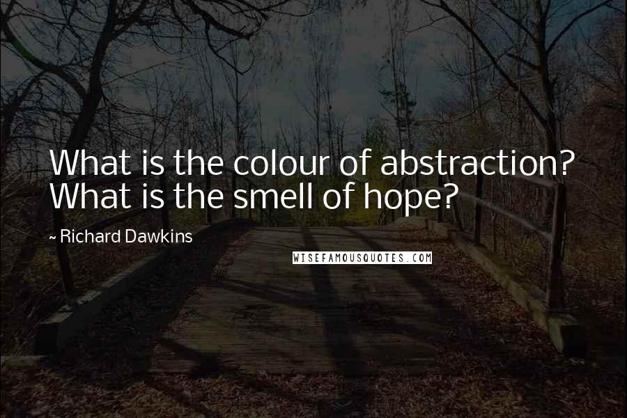Richard Dawkins Quotes: What is the colour of abstraction? What is the smell of hope?