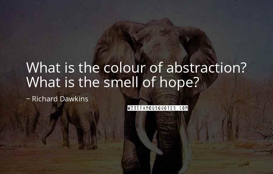 Richard Dawkins Quotes: What is the colour of abstraction? What is the smell of hope?