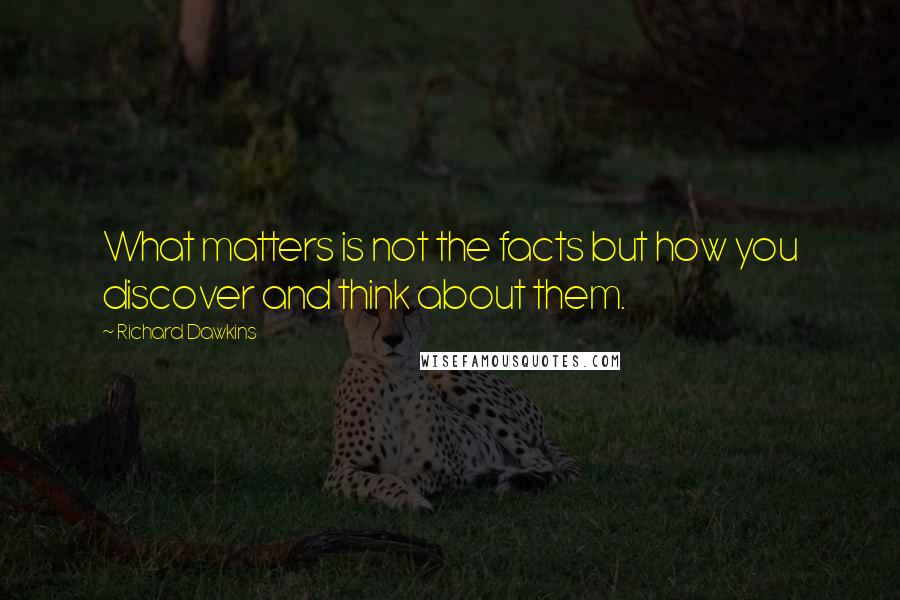 Richard Dawkins Quotes: What matters is not the facts but how you discover and think about them.