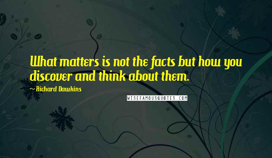 Richard Dawkins Quotes: What matters is not the facts but how you discover and think about them.