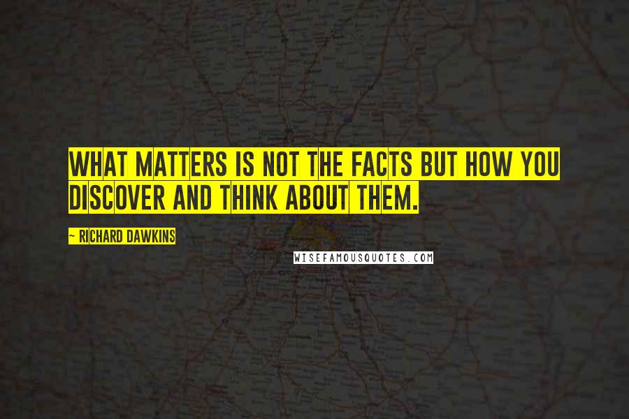 Richard Dawkins Quotes: What matters is not the facts but how you discover and think about them.