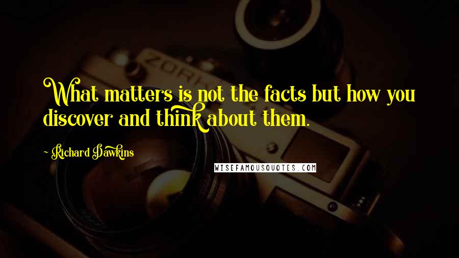 Richard Dawkins Quotes: What matters is not the facts but how you discover and think about them.
