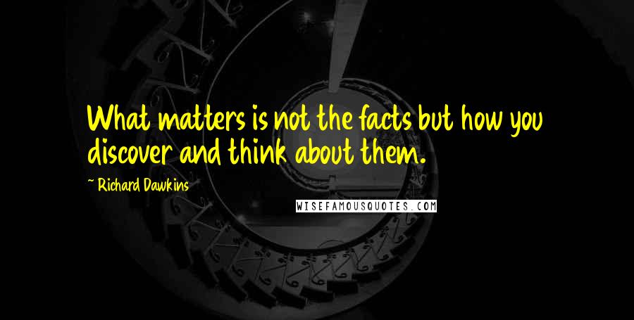 Richard Dawkins Quotes: What matters is not the facts but how you discover and think about them.