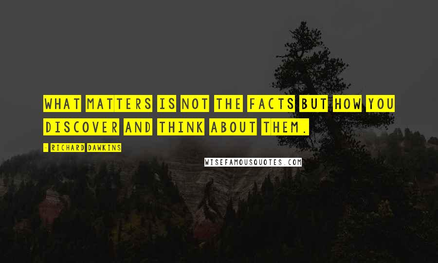 Richard Dawkins Quotes: What matters is not the facts but how you discover and think about them.