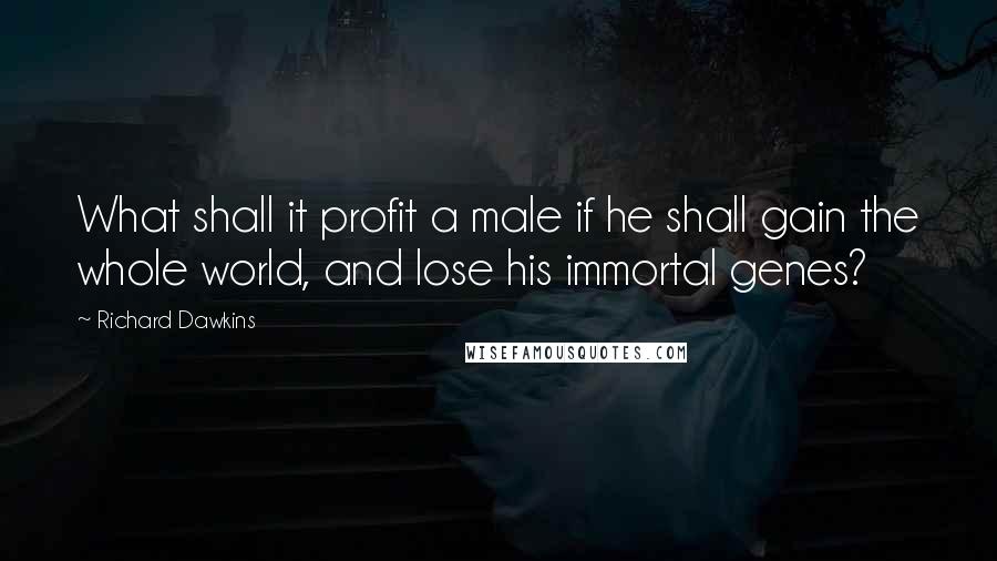 Richard Dawkins Quotes: What shall it profit a male if he shall gain the whole world, and lose his immortal genes?