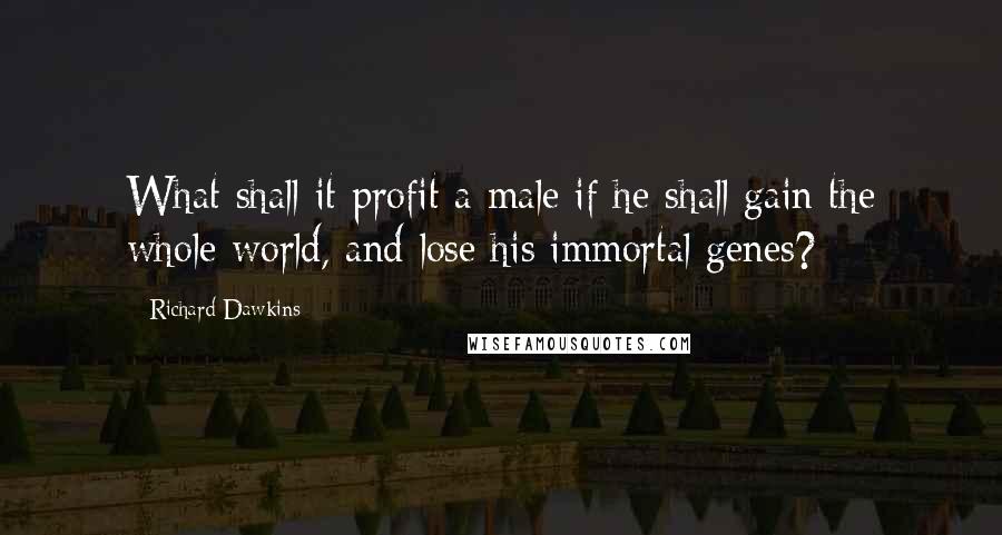 Richard Dawkins Quotes: What shall it profit a male if he shall gain the whole world, and lose his immortal genes?