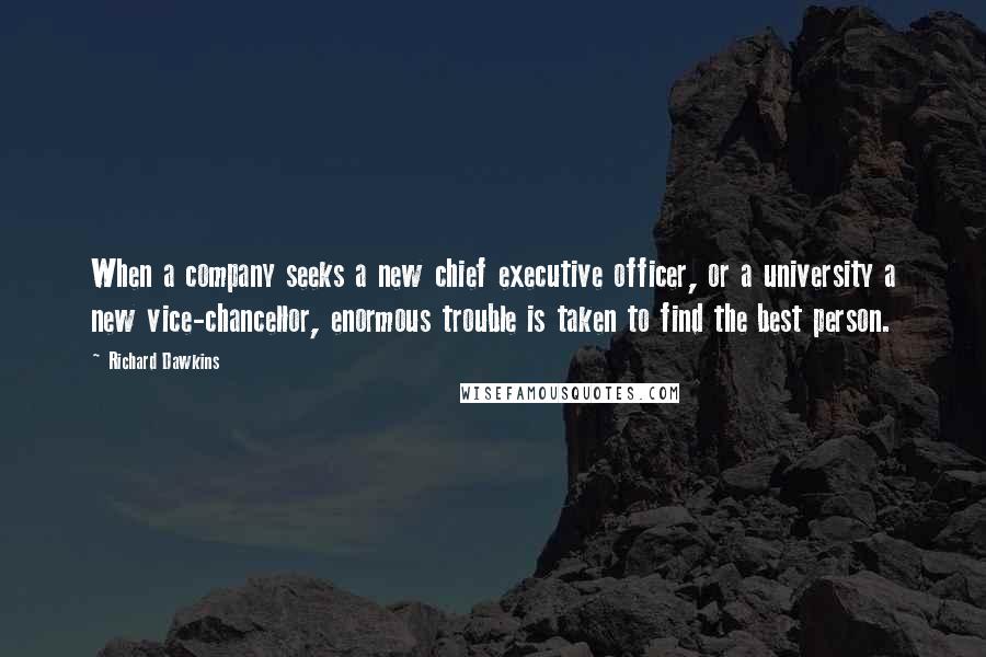 Richard Dawkins Quotes: When a company seeks a new chief executive officer, or a university a new vice-chancellor, enormous trouble is taken to find the best person.