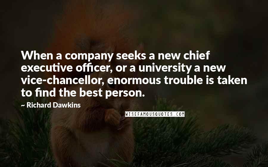 Richard Dawkins Quotes: When a company seeks a new chief executive officer, or a university a new vice-chancellor, enormous trouble is taken to find the best person.