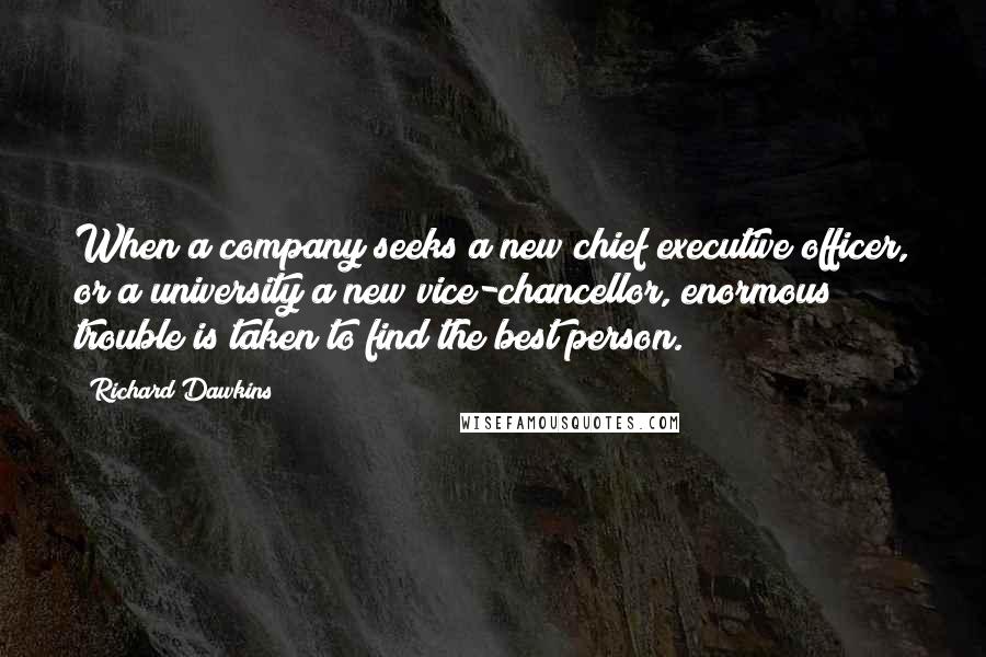 Richard Dawkins Quotes: When a company seeks a new chief executive officer, or a university a new vice-chancellor, enormous trouble is taken to find the best person.