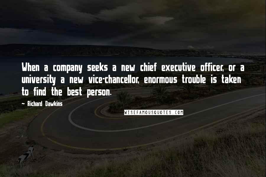 Richard Dawkins Quotes: When a company seeks a new chief executive officer, or a university a new vice-chancellor, enormous trouble is taken to find the best person.