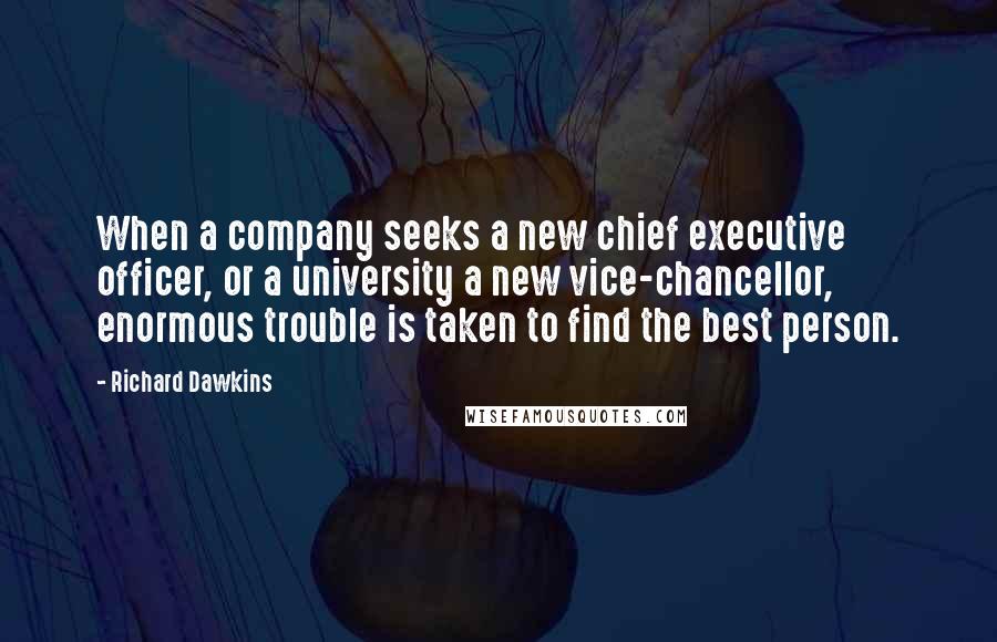 Richard Dawkins Quotes: When a company seeks a new chief executive officer, or a university a new vice-chancellor, enormous trouble is taken to find the best person.