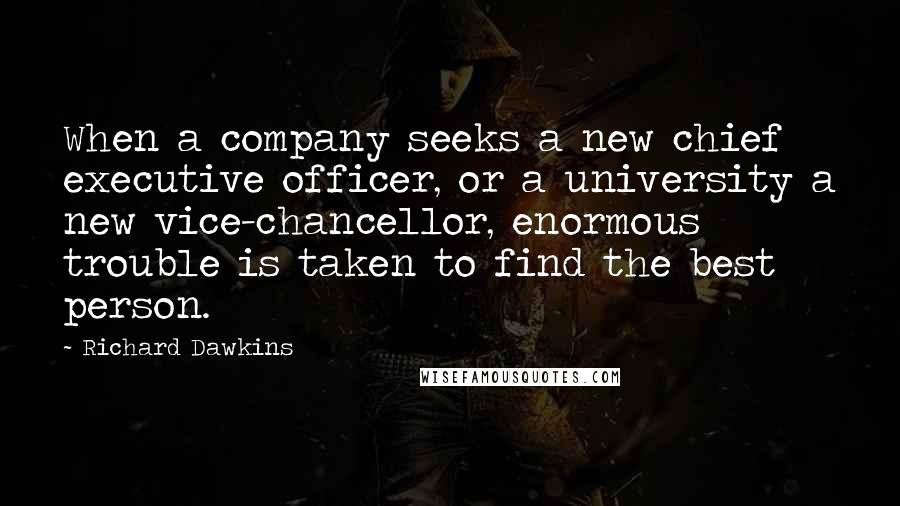 Richard Dawkins Quotes: When a company seeks a new chief executive officer, or a university a new vice-chancellor, enormous trouble is taken to find the best person.