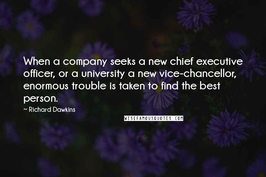 Richard Dawkins Quotes: When a company seeks a new chief executive officer, or a university a new vice-chancellor, enormous trouble is taken to find the best person.