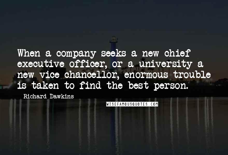 Richard Dawkins Quotes: When a company seeks a new chief executive officer, or a university a new vice-chancellor, enormous trouble is taken to find the best person.